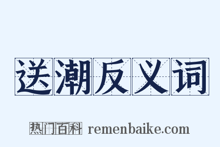 送潮反义词是什么意思的图片